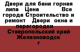 Двери для бани горная липа › Цена ­ 5 000 - Все города Строительство и ремонт » Двери, окна и перегородки   . Ставропольский край,Железноводск г.